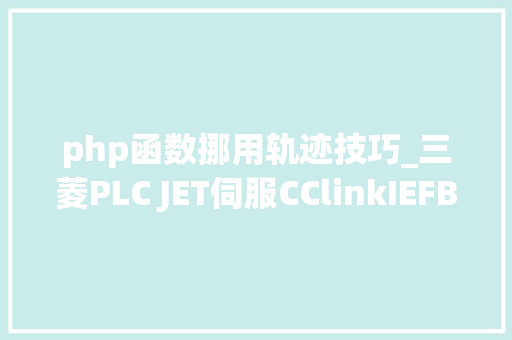 php函数挪用轨迹技巧_三菱PLC JET伺服CClinkIEFBasic多点轨迹运行