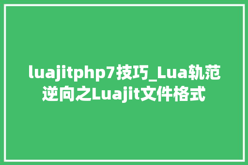 luajitphp7技巧_Lua轨范逆向之Luajit文件格式