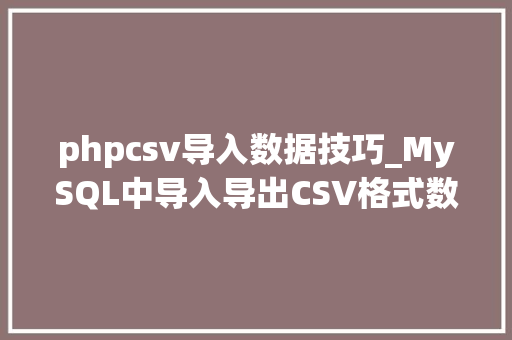 phpcsv导入数据技巧_MySQL中导入导出CSV格式数据