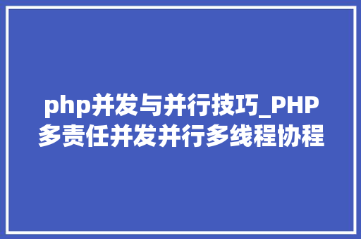 php并发与并行技巧_PHP多责任并发并行多线程协程等常识点理解