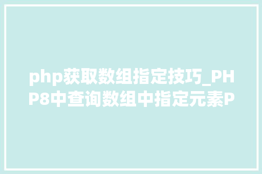 php获取数组指定技巧_PHP8中查询数组中指定元素PHP8常识详解