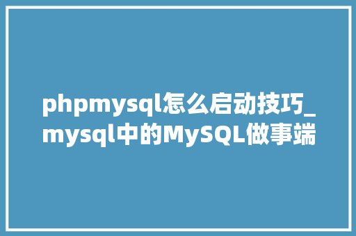 phpmysql怎么启动技巧_mysql中的MySQL做事端若何启动