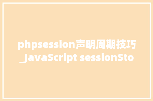 phpsession声明周期技巧_JavaScript sessionStorage运用
