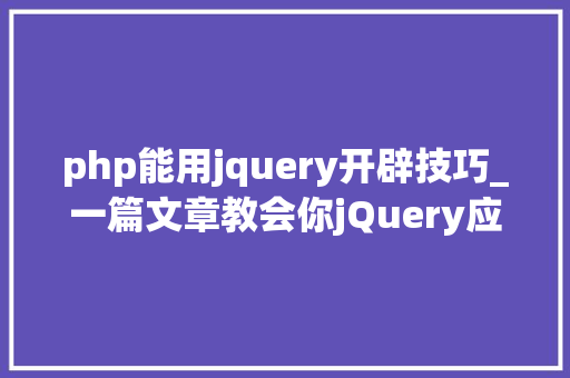php能用jquery开辟技巧_一篇文章教会你jQuery应用