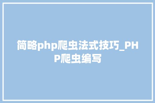 简略php爬虫法式技巧_PHP爬虫编写