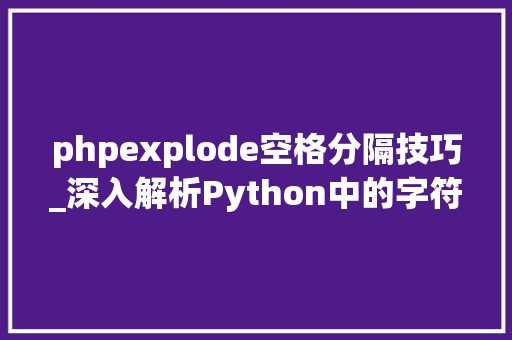 phpexplode空格分隔技巧_深入解析Python中的字符串瓜分函数split让文本处理更高效