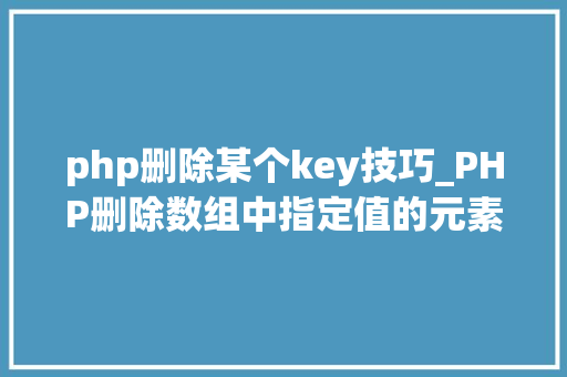 php删除某个key技巧_PHP删除数组中指定值的元素的方法