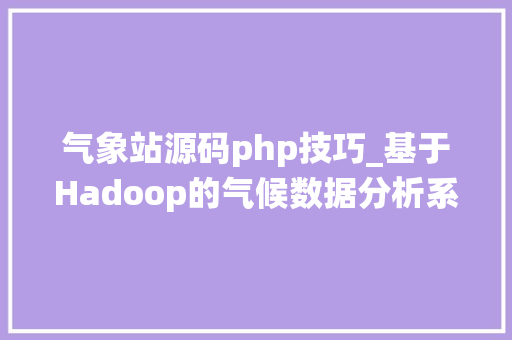 气象站源码php技巧_基于Hadoop的气候数据分析系统的设计与实现计算机卒业设计源码