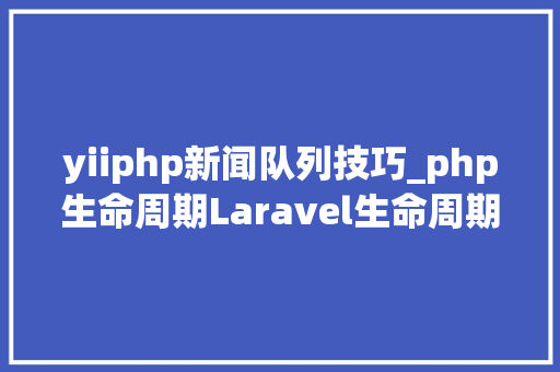 yiiphp新闻队列技巧_php生命周期Laravel生命周期Yii2生命周期ThinkPHP生命周期