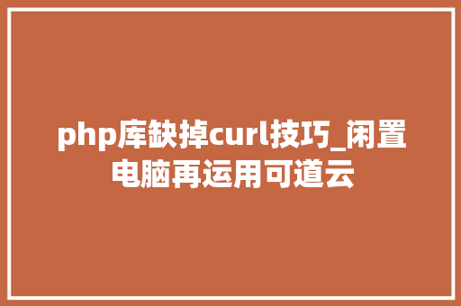 php库缺掉curl技巧_闲置电脑再运用可道云