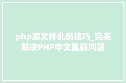 php源文件乱码技巧_完美解决PHP中文乱码问题