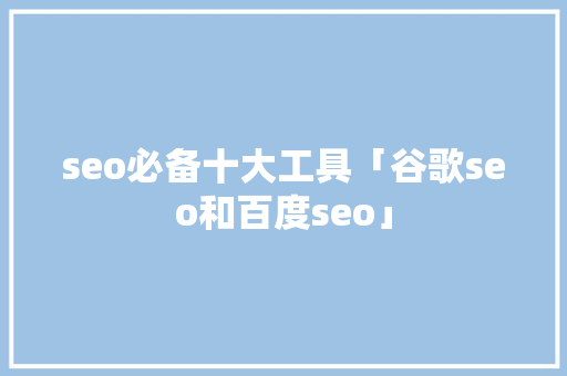seo必备十大工具「谷歌seo和百度seo」
