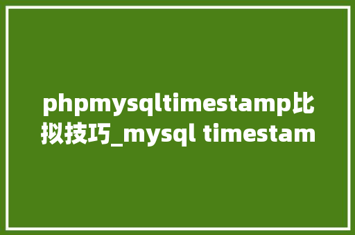 phpmysqltimestamp比拟技巧_mysql timestamp比较查询