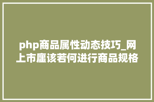 php商品属性动态技巧_网上市廛该若何进行商品规格属性设计