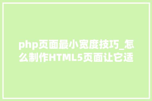 php页面最小宽度技巧_怎么制作HTML5页面让它适应电脑和手机的尺寸