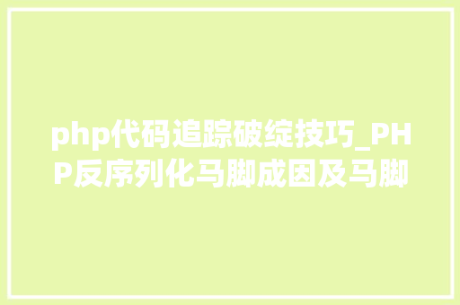php代码追踪破绽技巧_PHP反序列化马脚成因及马脚挖掘技巧与案例
