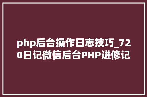 php后台操作日志技巧_720日记微信后台PHP进修记录