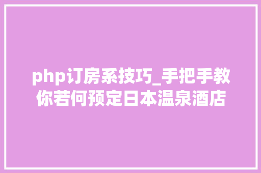 php订房系技巧_手把手教你若何预定日本温泉酒店