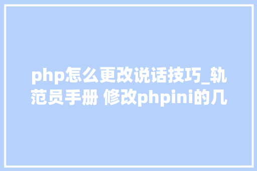 php怎么更改说话技巧_轨范员手册 修改phpini的几种方法