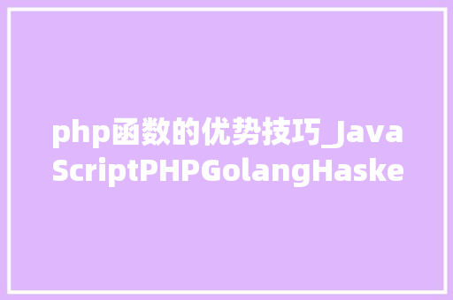 php函数的优势技巧_JavaScriptPHPGolangHaskellElixir哪个才是最佳编程措辞