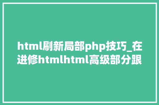 html刷新局部php技巧_在进修htmlhtml高级部分跟着淼哥学php全栈之路9