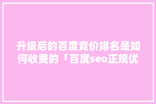 升级后的百度竞价排名是如何收费的「百度seo正规优化」