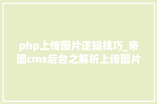php上传图片逻辑技巧_帝国cms后台之解析上传图片