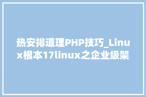 热安排道理PHP技巧_Linux根本17linux之企业级架构LNMP事理介绍连载中