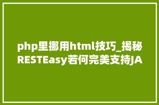 php里挪用html技巧_揭秘RESTEasy若何完美支持JAVA 微做事中的多种数据格式
