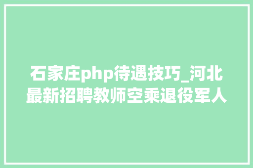 石家庄php待遇技巧_河北最新招聘教师空乘退役军人七险两金工资6000