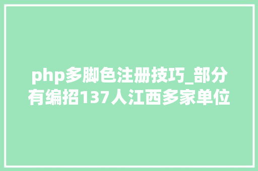 php多脚色注册技巧_部分有编招137人江西多家单位宣告通知书记