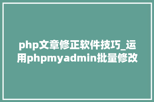 php文章修正软件技巧_运用phpmyadmin批量修改WordPress等博客文章信息