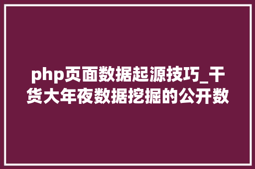 php页面数据起源技巧_干货大年夜数据挖掘的公开数据来源