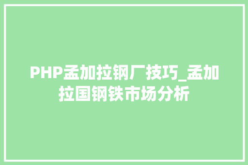 PHP孟加拉钢厂技巧_孟加拉国钢铁市场分析