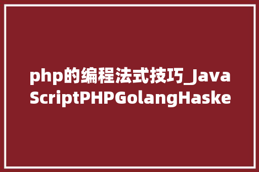 php的编程法式技巧_JavaScriptPHPGolangHaskellElixir哪个才是最佳编程措辞