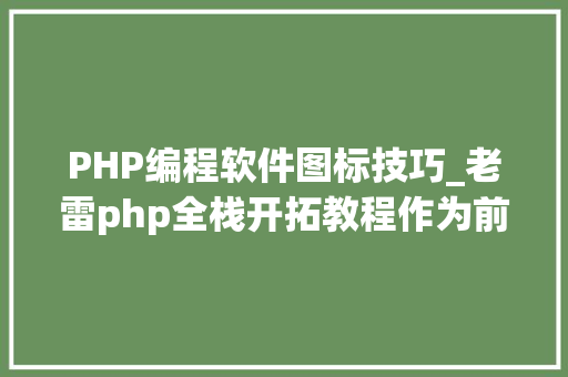 PHP编程软件图标技巧_老雷php全栈开拓教程作为前端必备图标库iconfont
