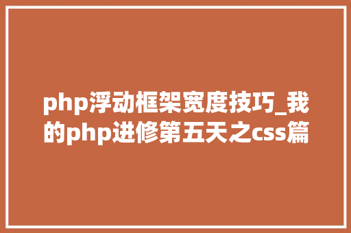 php浮动框架宽度技巧_我的php进修第五天之css篇 包括网页标准css根本