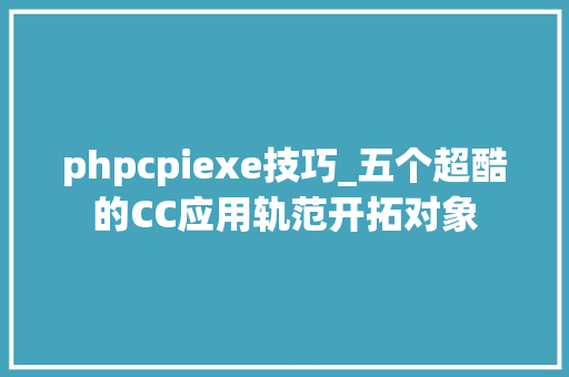 phpcpiexe技巧_五个超酷的CC应用轨范开拓对象
