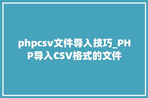 phpcsv文件导入技巧_PHP导入CSV格式的文件