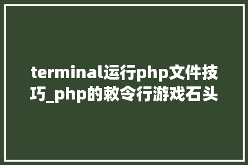 terminal运行php文件技巧_php的敕令行游戏石头剪刀布游戏