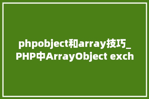 phpobject和array技巧_PHP中ArrayObject exchangeArray函数的运用详解
