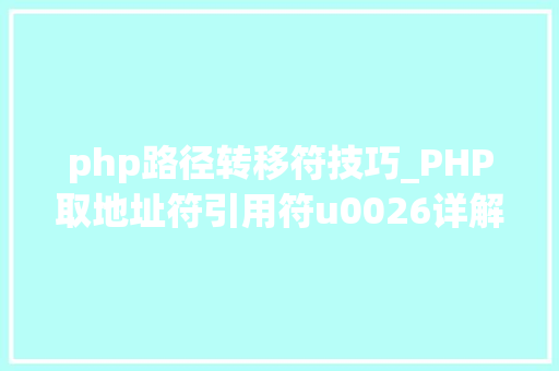 php路径转移符技巧_PHP取地址符引用符u0026详解