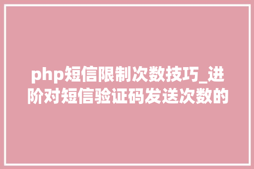 php短信限制次数技巧_进阶对短信验证码发送次数的限制你用PHP是若何实现的。