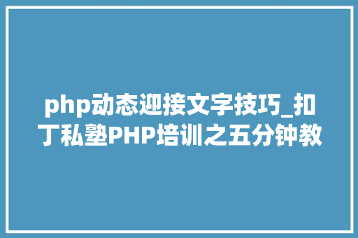 php动态迎接文字技巧_扣丁私塾PHP培训之五分钟教你编写一个实时弹幕网站
