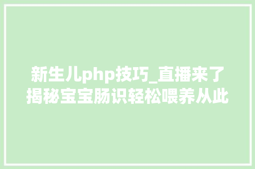 新生儿php技巧_直播来了揭秘宝宝肠识轻松喂养从此变得很简单