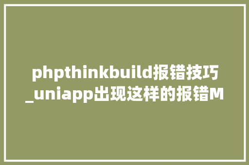 phpthinkbuild报错技巧_uniapp出现这样的报错Module build failed from node_modules