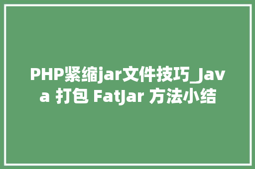 PHP紧缩jar文件技巧_Java 打包 FatJar 方法小结
