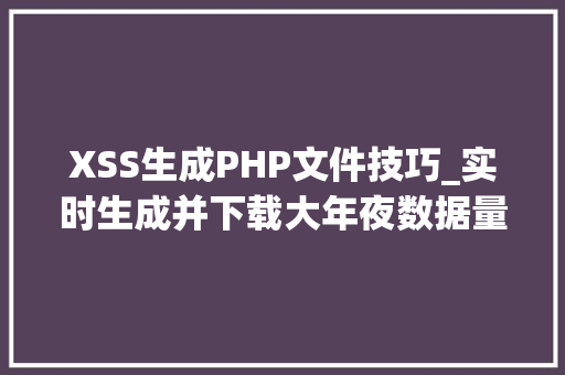 XSS生成PHP文件技巧_实时生成并下载大年夜数据量的EXCEL文件用PHP若何实现