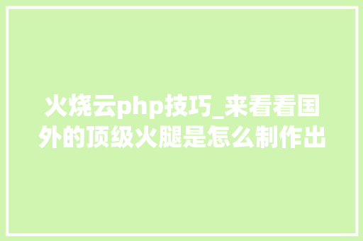 火烧云php技巧_来看看国外的顶级火腿是怎么制作出来的
