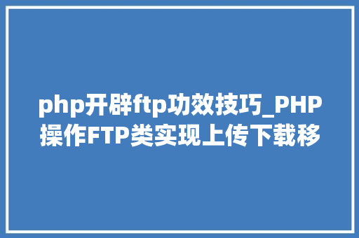 php开辟ftp功效技巧_PHP操作FTP类实现上传下载移动创建的方法